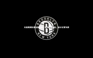 开云体育-大连英博队徽全新升级，城市元素融合，设计化繁为简