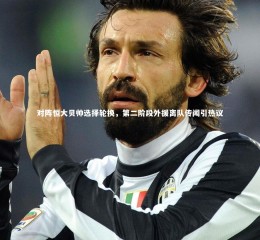 KAIYUN开云|对阵恒大贝帅选择轮换，第二阶段外援离队传闻引热议