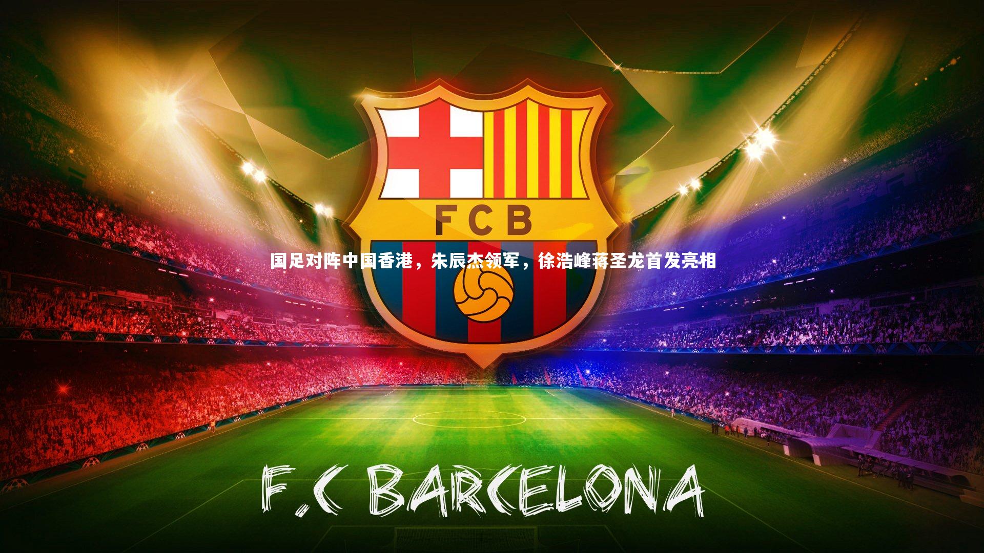 KAIYUN开云-国足对阵中国香港，朱辰杰领军，徐浩峰蒋圣龙首发亮相-第1张图片-开云官网app