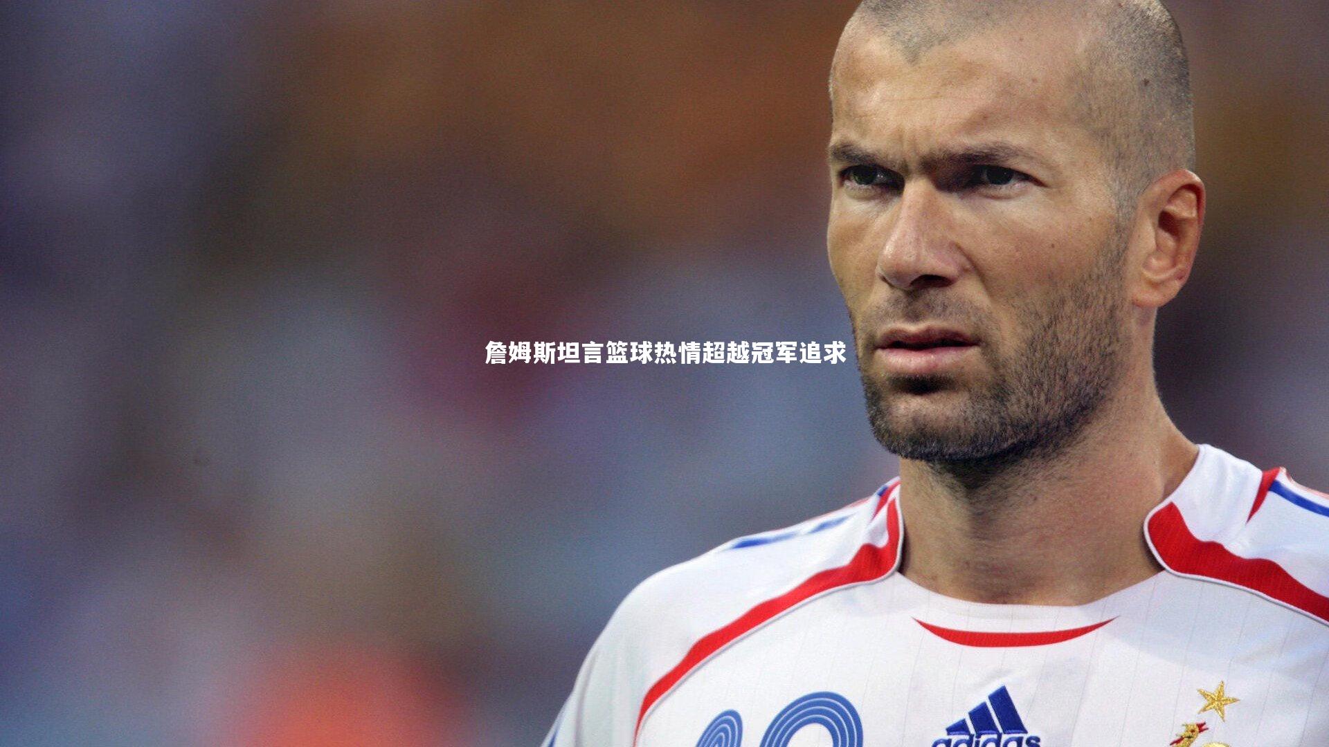 KAIYUN开云|詹姆斯坦言篮球热情超越冠军追求-第2张图片-开云官网app