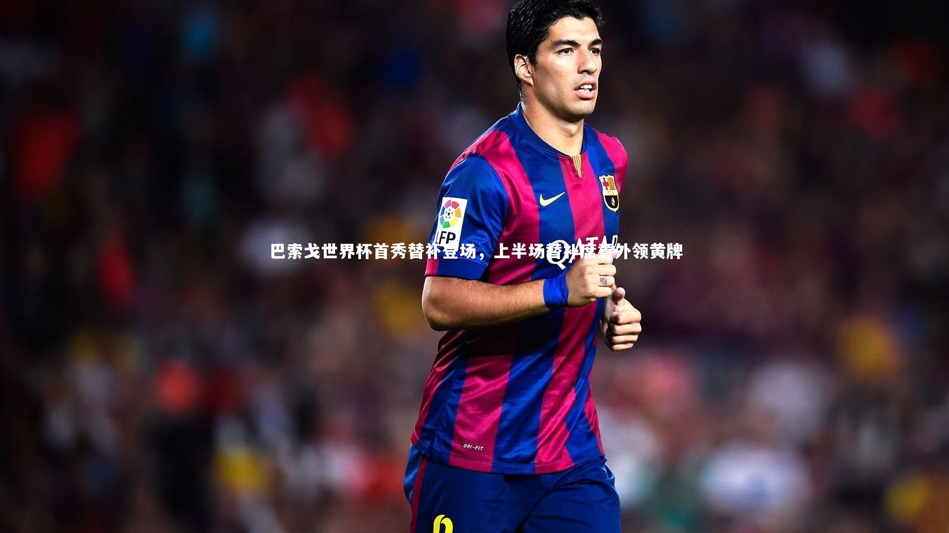 KAIYUN开云|巴索戈世界杯首秀替补登场，上半场替补席意外领黄牌-第2张图片-开云官网app