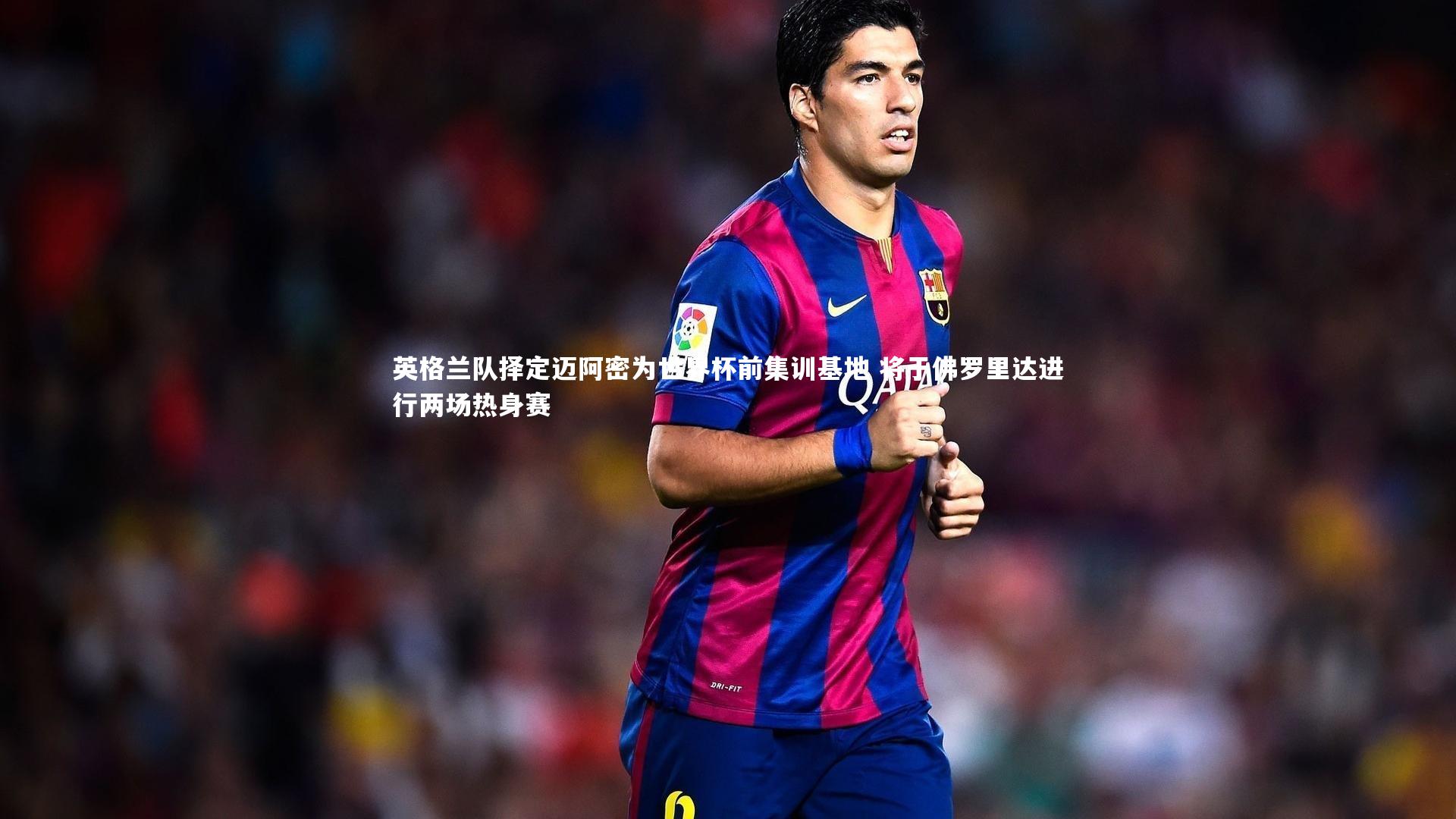 开云体育官网|英格兰队择定迈阿密为世界杯前集训基地 将于佛罗里达进行两场热身赛-第1张图片-开云官网app