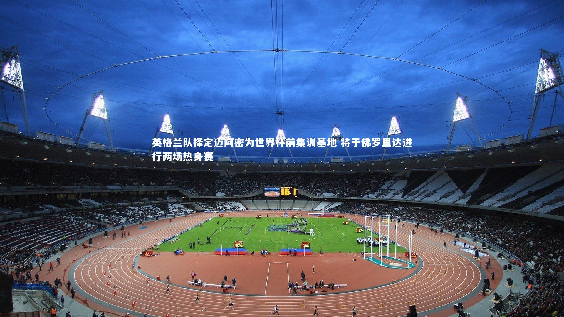 开云体育官网|英格兰队择定迈阿密为世界杯前集训基地 将于佛罗里达进行两场热身赛-第2张图片-开云官网app