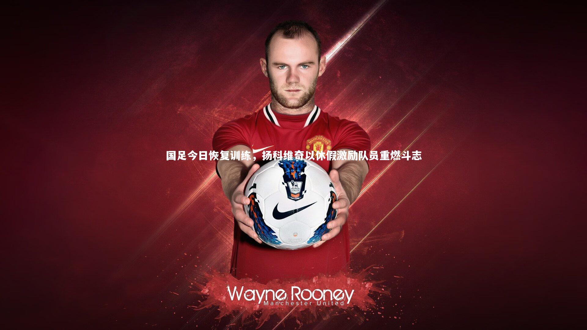 开云体育平台|国足今日恢复训练，扬科维奇以休假激励队员重燃斗志-第1张图片-开云官网app