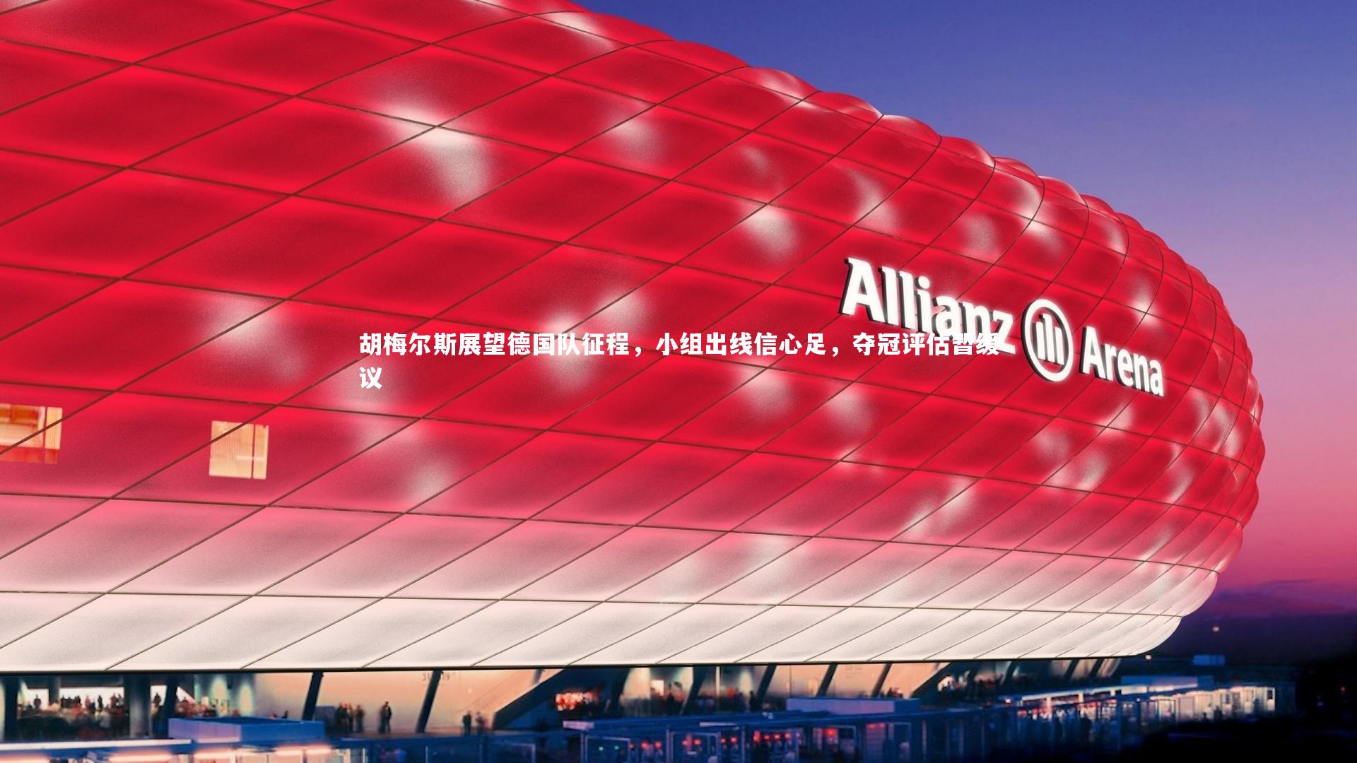 KAIYUN开云：胡梅尔斯展望德国队征程，小组出线信心足，夺冠评估暂缓议-第1张图片-开云官网app