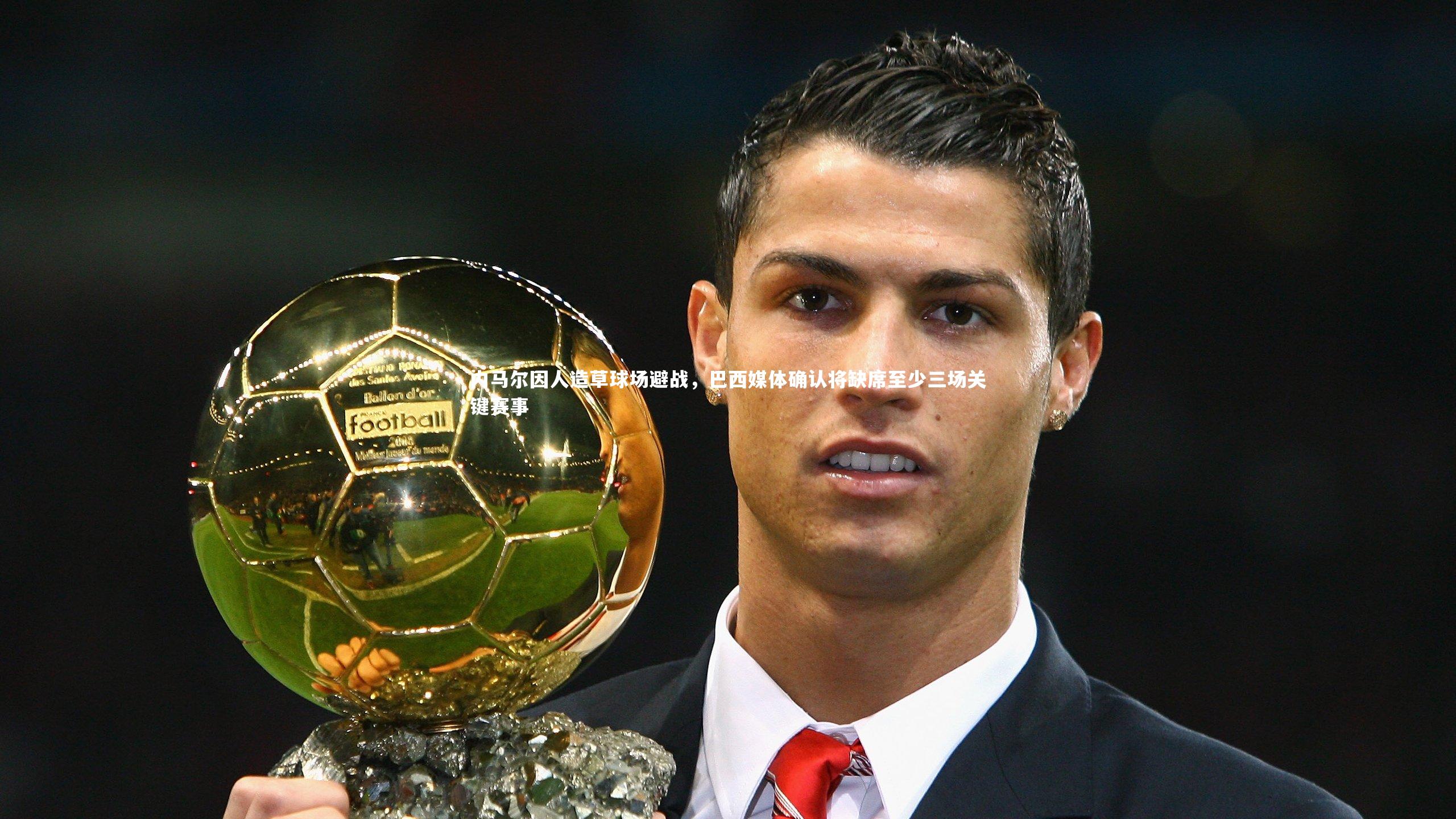KAIYUN开云_内马尔因人造草球场避战,巴西媒体确认将缺席至少三场关键赛事-第2张图片-开云官网app KAIYUN开云_内马尔因人造草球场避战,巴西媒体确认将缺席至少三场关键赛事-第2张图片-开云官网app