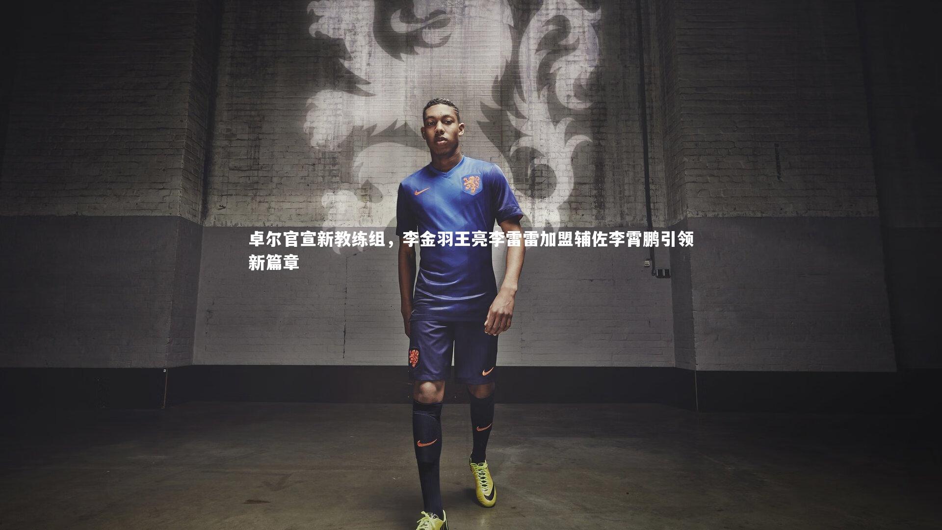 开云体育_卓尔官宣新教练组，李金羽王亮李雷雷加盟辅佐李霄鹏引领新篇章-第2张图片-开云官网app